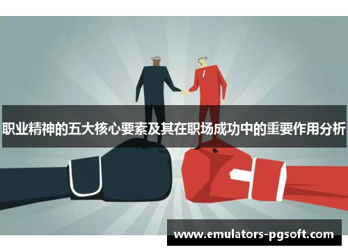 职业精神的五大核心要素及其在职场成功中的重要作用分析