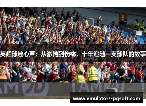 英超球迷心声:从激情到伤痛,十年追随一支球队的故事 英超球迷心声:从激情到伤痛,十年追随一支球队的故事