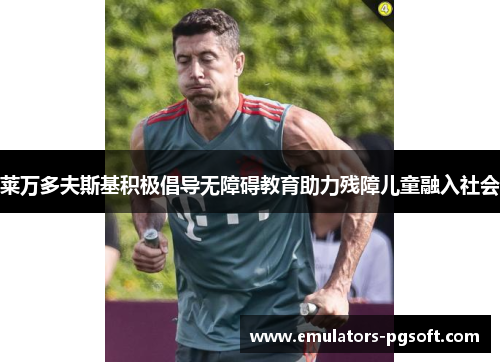 莱万多夫斯基积极倡导无障碍教育助力残障儿童融入社会