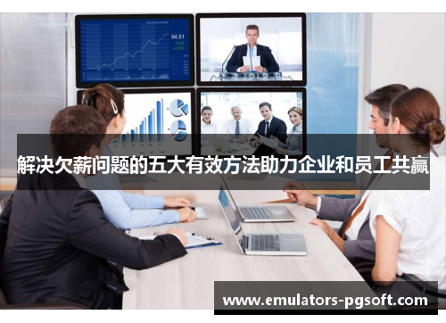 解决欠薪问题的五大有效方法助力企业和员工共赢 解决欠薪问题的五大有效方法助力企业和员工共赢