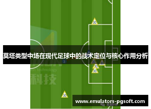 莫塔类型中场在现代足球中的战术定位与核心作用分析 莫塔类型中场在现代足球中的战术定位与核心作用分析