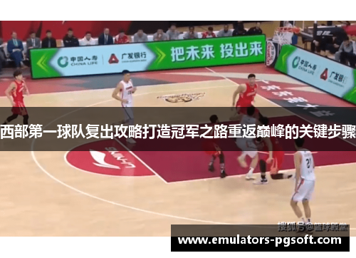 西部第一球队复出攻略打造冠军之路重返巅峰的关键步骤 西部第一球队复出攻略打造冠军之路重返巅峰的关键步骤