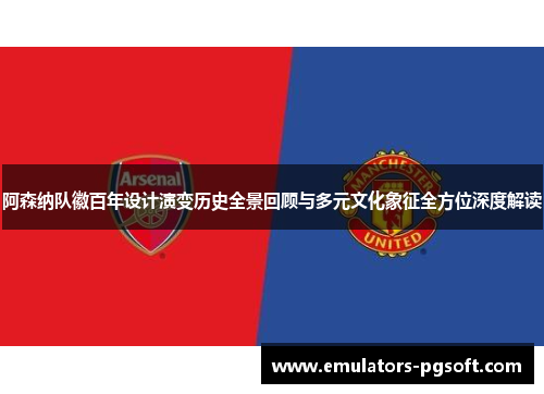 阿森纳队徽百年设计演变历史全景回顾与多元文化象征全方位深度解读