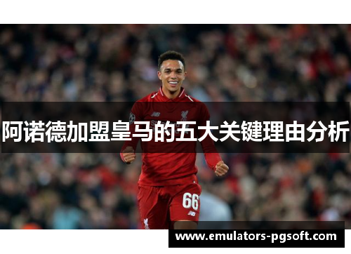 阿诺德加盟皇马的五大关键理由分析 阿诺德加盟皇马的五大关键理由分析