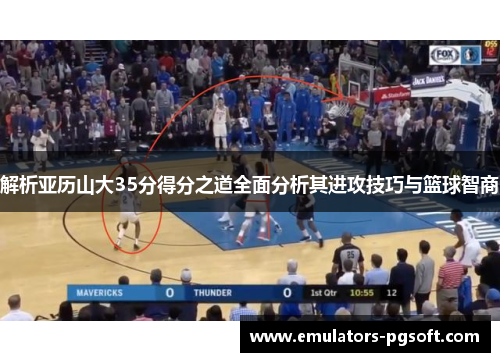 解析亚历山大35分得分之道全面分析其进攻技巧与篮球智商
