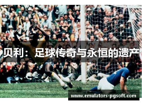 贝利：足球传奇与永恒的遗产