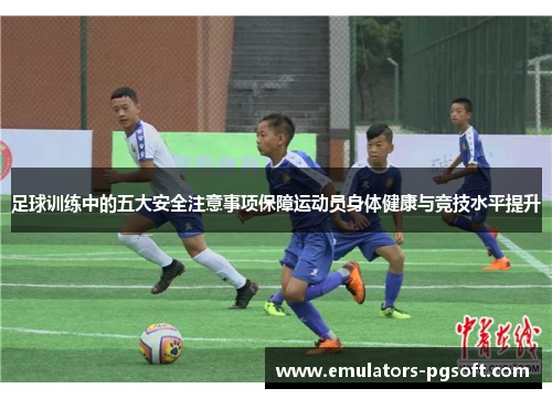 足球训练中的五大安全注意事项保障运动员身体健康与竞技水平提升 足球训练中的五大安全注意事项保障运动员身体健康与竞技水平提升