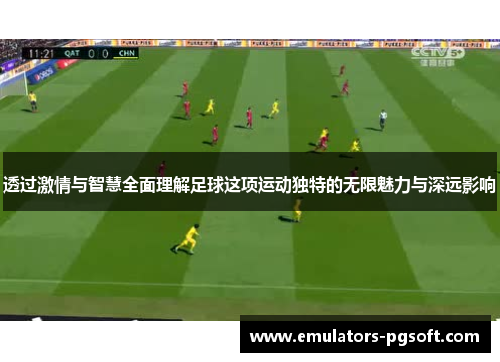 透过激情与智慧全面理解足球这项运动独特的无限魅力与深远影响