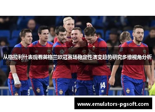 从格拉利什表现看英格兰欧冠赛场稳定性演变趋势研究多维视角分析