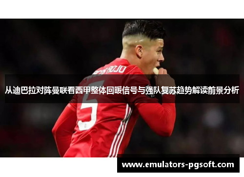 从迪巴拉对阵曼联看西甲整体回暖信号与强队复苏趋势解读前景分析