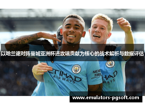 以哈兰德对阵曼城亚洲杯进攻端贡献为核心的战术解析与数据评估