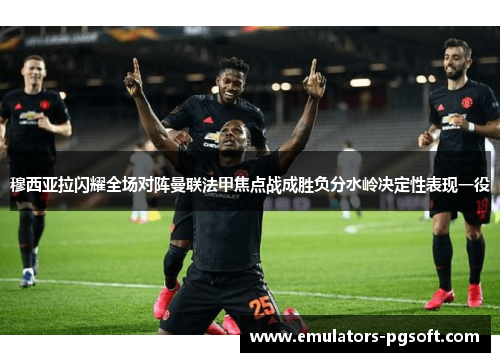 穆西亚拉闪耀全场对阵曼联法甲焦点战成胜负分水岭决定性表现一役 穆西亚拉闪耀全场对阵曼联法甲焦点战成胜负分水岭决定性表现一役