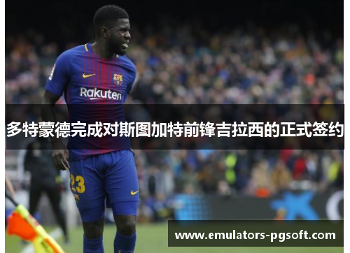 多特蒙德完成对斯图加特前锋吉拉西的正式签约