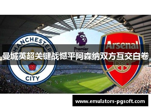 曼城英超关键战憾平阿森纳双方互交白卷 曼城英超关键战憾平阿森纳双方互交白卷