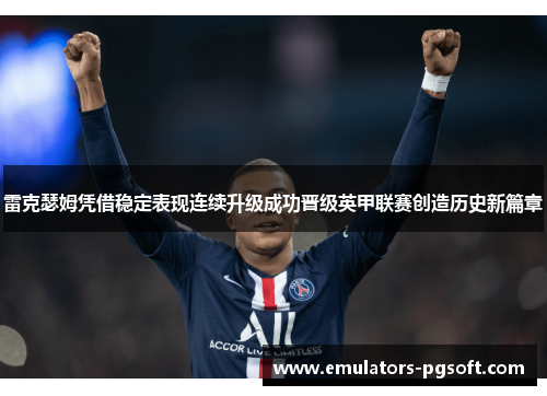 雷克瑟姆凭借稳定表现连续升级成功晋级英甲联赛创造历史新篇章