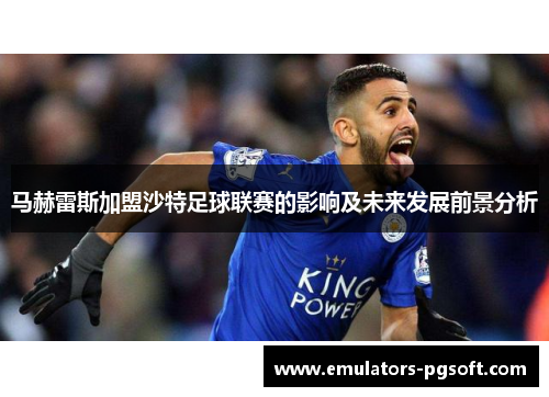 马赫雷斯加盟沙特足球联赛的影响及未来发展前景分析
