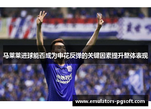 马莱莱进球能否成为申花反弹的关键因素提升整体表现