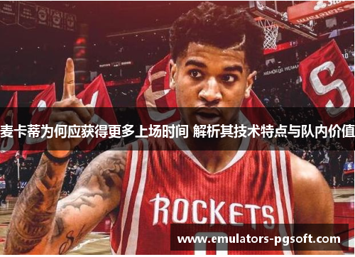 麦卡蒂为何应获得更多上场时间 解析其技术特点与队内价值