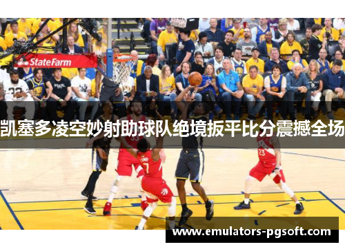 凯塞多凌空妙射助球队绝境扳平比分震撼全场