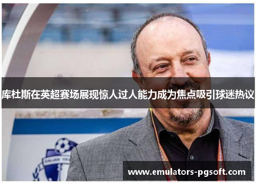 库杜斯在英超赛场展现惊人过人能力成为焦点吸引球迷热议 库杜斯在英超赛场展现惊人过人能力成为焦点吸引球迷热议