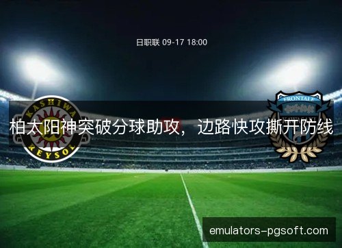 柏太阳神突破分球助攻，边路快攻撕开防线